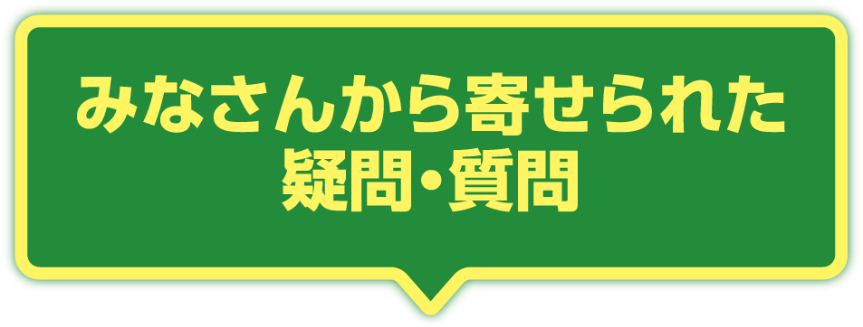 みなさんから寄せられた疑問・質問