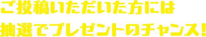 ご投稿いただいた方には抽選でプレゼントのチャンス！